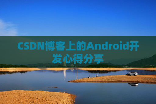 CSDN博客上的Android开发心得分享